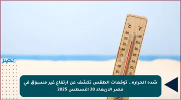 شدة الحرارة.. توقعات الطقس تكشف عن ارتفاع غير مسبوق في مصر الأربعاء 20 أغسطس 2025
